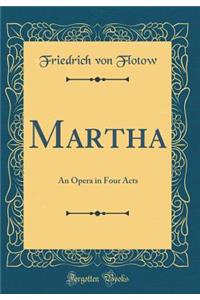 Martha: An Opera in Four Acts (Classic Reprint)