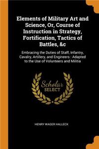 Elements of Military Art and Science, Or, Course of Instruction in Strategy, Fortification, Tactics of Battles, &c