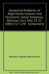 Dynamical Problems of Rigid-Elastic Systems and Structures: Iutam Symposia, Moscow, Ussr, May 23-27, 1990 (I U T A M - SYMPOSIEN)