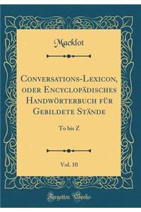 Conversations-Lexicon, oder Encyclopädisches Handwörterbuch für Gebildete Stände, Vol. 10: To bis Z (Classic Reprint)