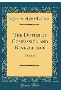 The Duties of Compassion and Benevolence: A Sermon (Classic Reprint)