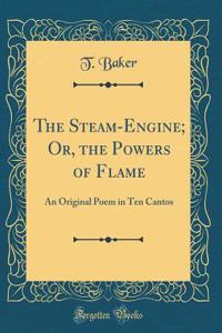 The Steam-Engine; Or, the Powers of Flame: An Original Poem in Ten Cantos (Classic Reprint)