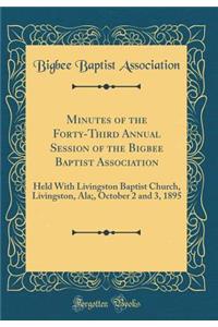 Minutes of the Forty-Third Annual Session of the Bigbee Baptist Association: Held with Livingston Baptist Church, Livingston, Ala;, October 2 and 3, 1895 (Classic Reprint): Held with Livingston Baptist Church, Livingston, Ala;, October 2 and 3, 1895 (Classic Reprint)