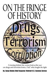 On the Fringe of History: A Riveting Behind-The-Scenes Look at the War on Drugs and Terrorism from a Fed Who Fought the Fight