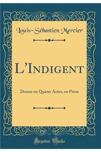 L'Indigent: Drame En Quatre Actes, En Prose (Classic Reprint)