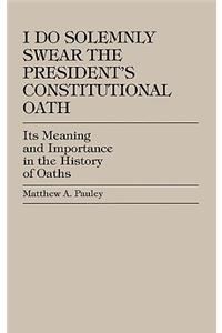 I Do Solemnly Swear: The President's Constitutional Oath
