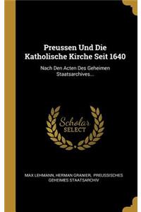 Preussen Und Die Katholische Kirche Seit 1640: Nach Den Acten Des Geheimen Staatsarchives...