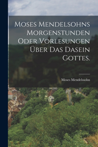 Moses Mendelsohns Morgenstunden oder Vorlesungen über das Dasein Gottes.