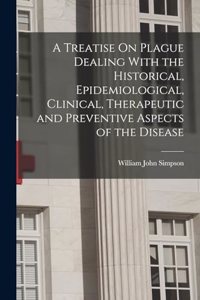 A Treatise On Plague Dealing With the Historical, Epidemiological, Clinical, Therapeutic and Preventive Aspects of the Disease