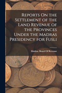 Reports On the Settlement of the Land Revenue of the Provinces Under the Madras Presidency for Fusli