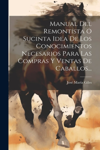 Manual Del Remontista O Sucinta Idea De Los Conocimientos Necesarios Para Las Compras Y Ventas De Caballos...