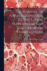 Manual of Necroscopy, Or a Guide to the Performance of Post-Mortem Examinations