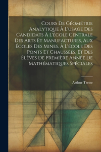 Cours De Géométrie Analytique À L'usage Des Candidats À L'école Centrale Des Arts Et Manufactures, Aux Écoles Des Mines, À L'école Des Ponts Et Chaussées, Et Des Élèves De Première Année De Mathématiques Spéciales