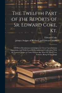 Twelfth Part of the Reports of Sr. Edward Coke, Kt.