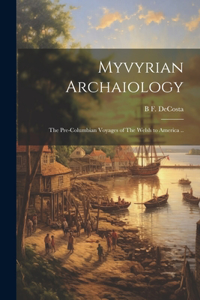 Myvyrian Archaiology: The Pre-Columbian Voyages of The Welsh to America ..