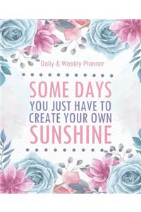 Some days you just have to create your own sunshine - Daily & Weekly planner