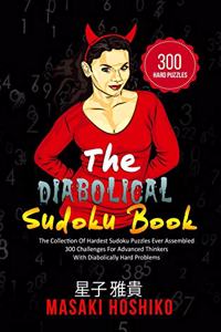 The Diabolical Sudoku Book: The Collection Of Hardest Sudoku Puzzles Ever Assembled - 300 Challenges For Advanced Thinkers With Diabolically Hard Problems