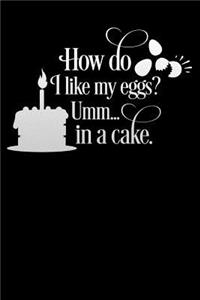 how do i like my eggs umm in a cake