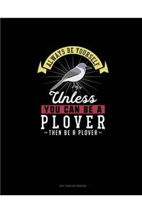 Always Be Yourself Unless You Can Be A Plover Then Be A Plover
