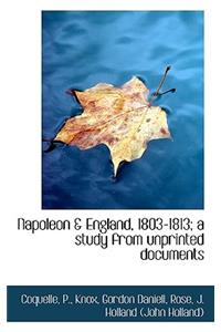 Napoleon & England, 1803-1813; A Study from Unprinted Documents