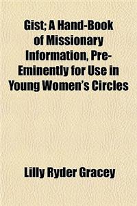 Gist; A Hand-Book of Missionary Information, Pre-Eminently for Use in Young Women's Circles