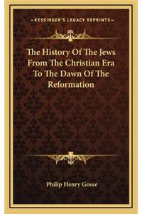 History Of The Jews From The Christian Era To The Dawn Of The Reformation