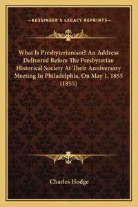 What Is Presbyterianism? an Address Delivered Before the Prewhat Is Presbyterianism? an Address Delivered Before the Presbyterian Historical Society at Their Anniversary Meeting Insbyterian Historical Society at Their Anniversary Meeting in Philade