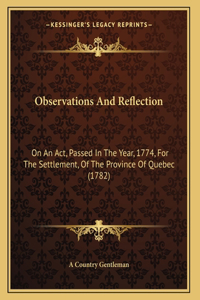 Observations And Reflection: On An Act, Passed In The Year, 1774, For The Settlement, Of The Province Of Quebec (1782)