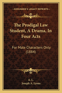 Prodigal Law Student, A Drama, In Four Acts: For Male Characters Only (1884)