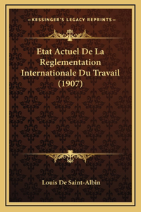 Etat Actuel de La Reglementation Internationale Du Travail (1907)