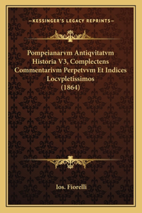 Pompeianarvm Antiqvitatvm Historia V3, Complectens Commentarivm Perpetvvm Et Indices Locvpletissimos (1864)