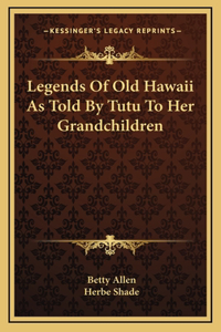 Legends Of Old Hawaii As Told By Tutu To Her Grandchildren