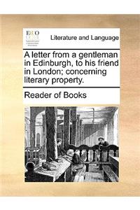 A Letter from a Gentleman in Edinburgh, to His Friend in London; Concerning Literary Property.