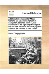 Additional Information for Major-General Sir David Cuningham of Livingston, Baronet, Pursuer, in a Declarator of the Right of Patronage of the Kirk and Parish of Whitburn; Against a Few of the Heritors of Said Parish.