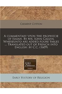 A Commentary Vpon the Prophecie of Isaiah. by Mr. Iohn Caluin. Whereunto Are Added Foure Tables ... Translated Out of French Into English: By C.C. (1609)