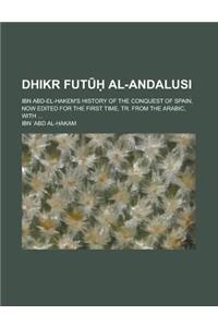 Dhikr Fut Al-Andalusi; Ibn Abd-El-Hakem's History of the Conquest of Spain, Now Edited for the First Time, Tr. from the Arabic, with ...