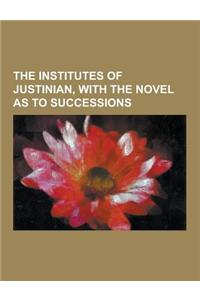 The Institutes of Justinian, with the Novel as to Successions