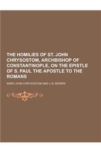 The Homilies of St. John Chrysostom, Archbishop of Constantinople, on the Epistle of S. Paul the Apostle to the Romans