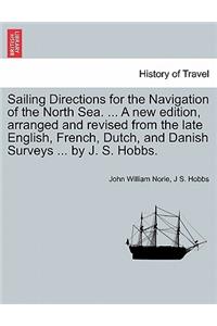 Sailing Directions for the Navigation of the North Sea. ... a New Edition, Arranged and Revised from the Late English, French, Dutch, and Danish Surveys ... by J. S. Hobbs.