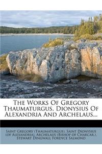 The Works of Gregory Thaumaturgus, Dionysius of Alexandria and Archelaus...