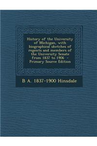 History of the University of Michigan, with Biographical Sketches of Regents and Members of the University Senate from 1837 to 1906