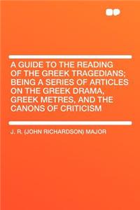 A Guide to the Reading of the Greek Tragedians; Being a Series of Articles on the Greek Drama, Greek Metres, and the Canons of Criticism