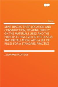 Mine Tracks, Their Location and Construction; Treating Briefly on the Materials Used and the Principles Involved in the Design and Installation, with a Set of Rules for a Standard Practice