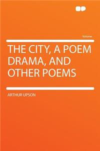 The City, a Poem Drama, and Other Poems