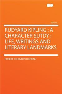 Rudyard Kipling: A Character Sutdy: Life, Writings and Literary Landmarks