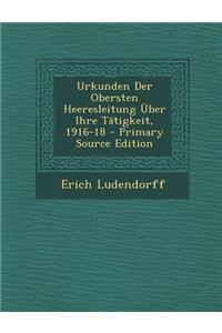 Urkunden Der Obersten Heeresleitung Uber Ihre Tatigkeit, 1916-18 - Primary Source Edition