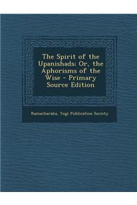 The Spirit of the Upanishads; Or, the Aphorisms of the Wise - Primary Source Edition