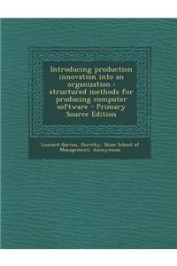Introducing Production Innovation Into an Organization: Structured Methods for Producing Computer Software - Primary Source Edition