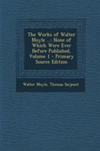 The Works of Walter Moyle ...: None of Which Were Ever Before Published, Volume 1 - Primary Source Edition: None of Which Were Ever Before Published, Volume 1 - Primary Source Edition