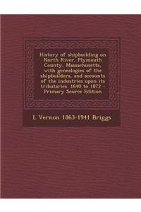 History of Shipbuilding on North River, Plymouth County, Massachusetts, with Genealogies of the Shipbuilders, and Accounts of the Industries Upon Its